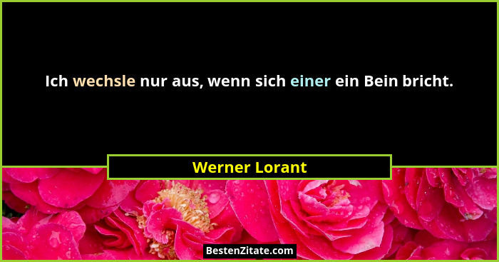 Ich wechsle nur aus, wenn sich einer ein Bein bricht.... - Werner Lorant