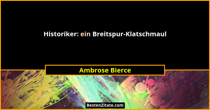 Historiker: ein Breitspur-Klatschmaul... - Ambrose Bierce