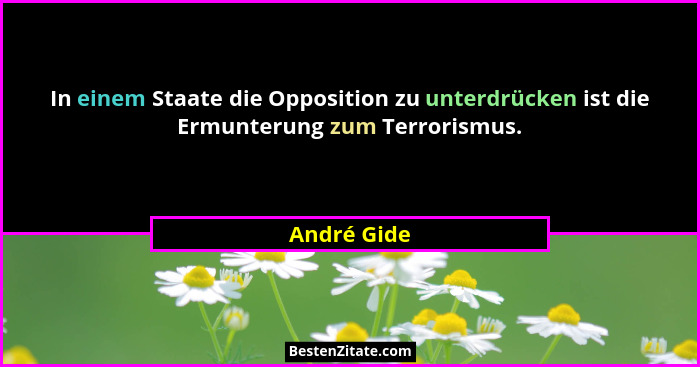 In einem Staate die Opposition zu unterdrücken ist die Ermunterung zum Terrorismus.... - André Gide