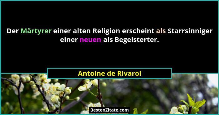 Der Märtyrer einer alten Religion erscheint als Starrsinniger einer neuen als Begeisterter.... - Antoine de Rivarol