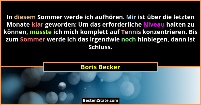 In diesem Sommer werde ich aufhören. Mir ist über die letzten Monate klar geworden: Um das erforderliche Niveau halten zu können, müsst... - Boris Becker