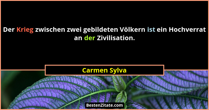 Der Krieg zwischen zwei gebildeten Völkern ist ein Hochverrat an der Zivilisation.... - Carmen Sylva