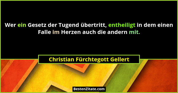 Wer ein Gesetz der Tugend übertritt, entheiligt in dem einen Falle im Herzen auch die andern mit.... - Christian Fürchtegott Gellert