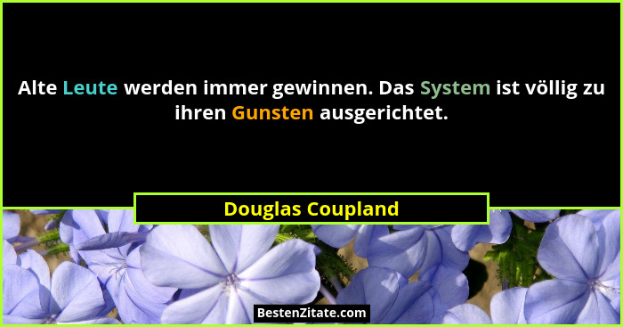 Alte Leute werden immer gewinnen. Das System ist völlig zu ihren Gunsten ausgerichtet.... - Douglas Coupland