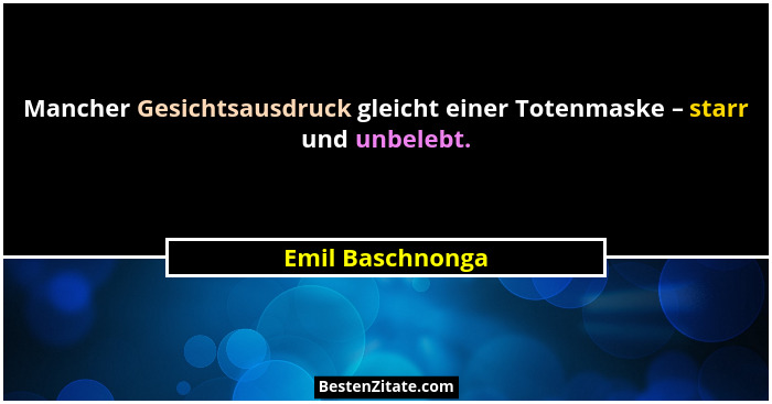 Mancher Gesichtsausdruck gleicht einer Totenmaske – starr und unbelebt.... - Emil Baschnonga