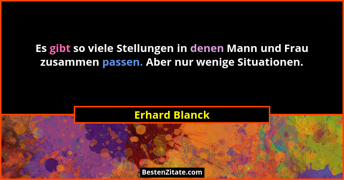 Es gibt so viele Stellungen in denen Mann und Frau zusammen passen. Aber nur wenige Situationen.... - Erhard Blanck