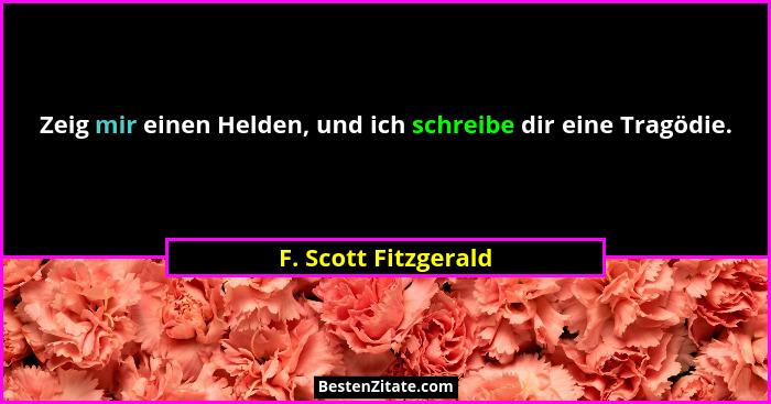 Zeig mir einen Helden, und ich schreibe dir eine Tragödie.... - F. Scott Fitzgerald