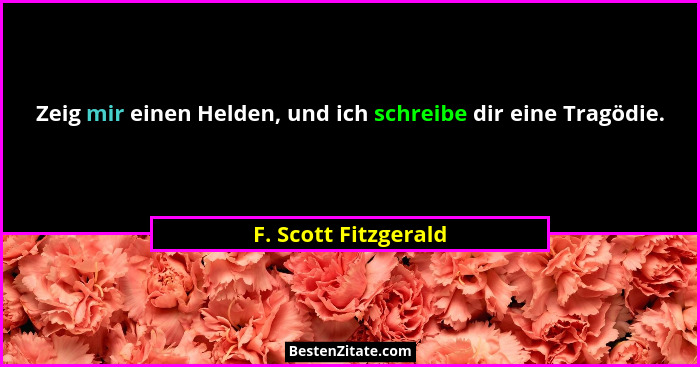 Zeig mir einen Helden, und ich schreibe dir eine Tragödie.... - F. Scott Fitzgerald