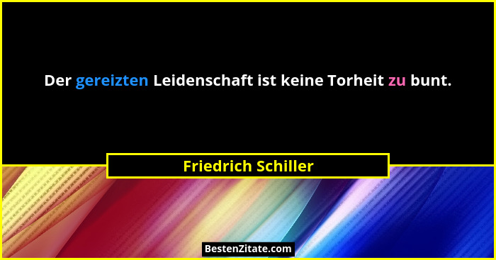 Der gereizten Leidenschaft ist keine Torheit zu bunt.... - Friedrich Schiller