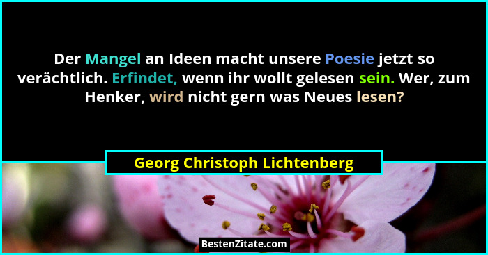 Der Mangel an Ideen macht unsere Poesie jetzt so verächtlich. Erfindet, wenn ihr wollt gelesen sein. Wer, zum Henker, wi... - Georg Christoph Lichtenberg