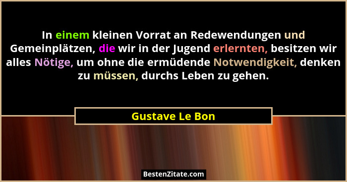 In einem kleinen Vorrat an Redewendungen und Gemeinplätzen, die wir in der Jugend erlernten, besitzen wir alles Nötige, um ohne die e... - Gustave Le Bon