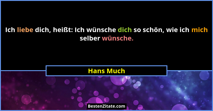 Ich liebe dich, heißt: Ich wünsche dich so schön, wie ich mich selber wünsche.... - Hans Much