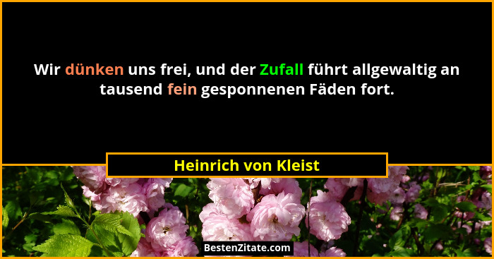 Wir dünken uns frei, und der Zufall führt allgewaltig an tausend fein gesponnenen Fäden fort.... - Heinrich von Kleist
