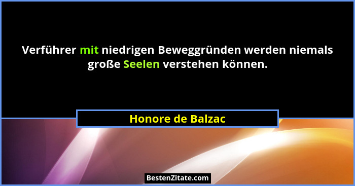Verführer mit niedrigen Beweggründen werden niemals große Seelen verstehen können.... - Honore de Balzac