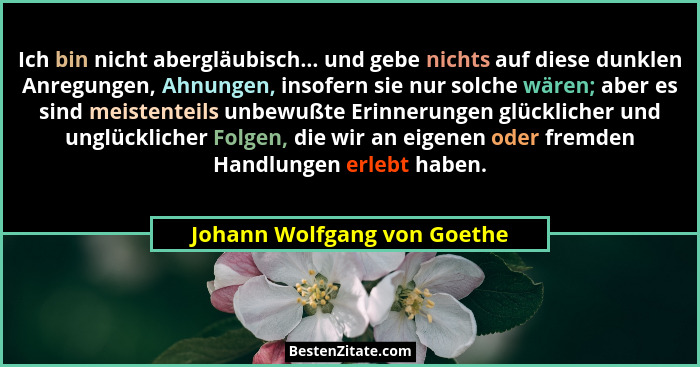 Ich bin nicht abergläubisch... und gebe nichts auf diese dunklen Anregungen, Ahnungen, insofern sie nur solche wären; abe... - Johann Wolfgang von Goethe