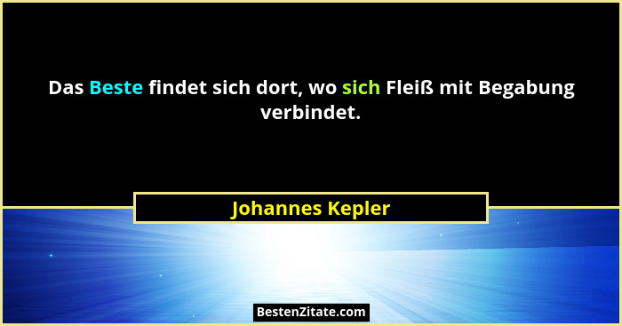 Das Beste findet sich dort, wo sich Fleiß mit Begabung verbindet.... - Johannes Kepler