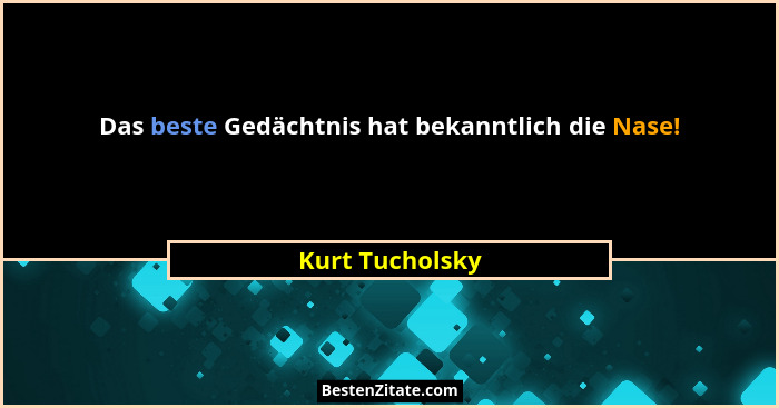 Das beste Gedächtnis hat bekanntlich die Nase!... - Kurt Tucholsky