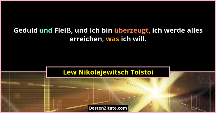 Geduld und Fleiß, und ich bin überzeugt, ich werde alles erreichen, was ich will.... - Lew Nikolajewitsch Tolstoi
