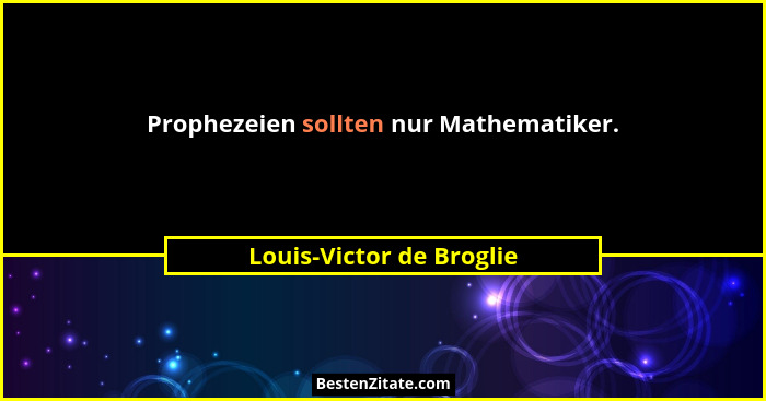 Prophezeien sollten nur Mathematiker.... - Louis-Victor de Broglie