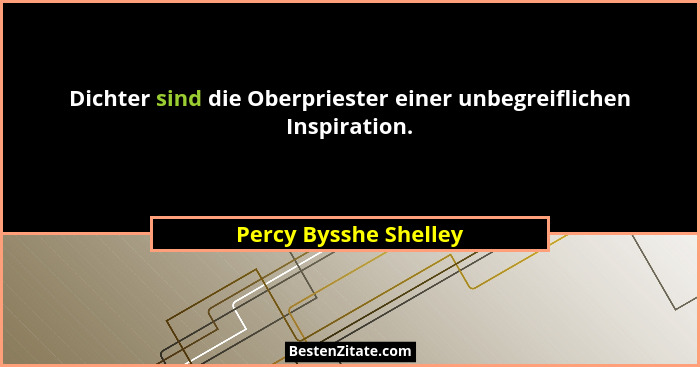 Dichter sind die Oberpriester einer unbegreiflichen Inspiration.... - Percy Bysshe Shelley