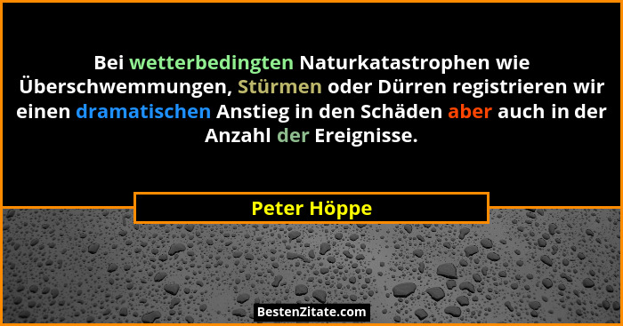 Bei wetterbedingten Naturkatastrophen wie Überschwemmungen, Stürmen oder Dürren registrieren wir einen dramatischen Anstieg in den Schäd... - Peter Höppe