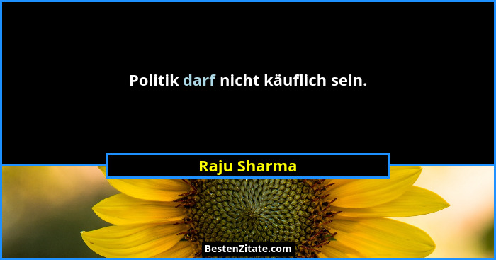 Politik darf nicht käuflich sein.... - Raju Sharma