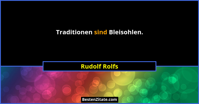 Traditionen sind Bleisohlen.... - Rudolf Rolfs