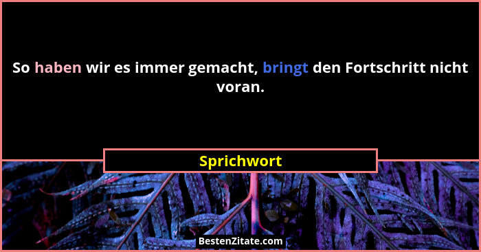 So haben wir es immer gemacht, bringt den Fortschritt nicht voran.... - Sprichwort