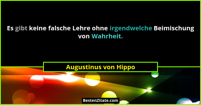 Es gibt keine falsche Lehre ohne irgendwelche Beimischung von Wahrheit.... - Augustinus von Hippo