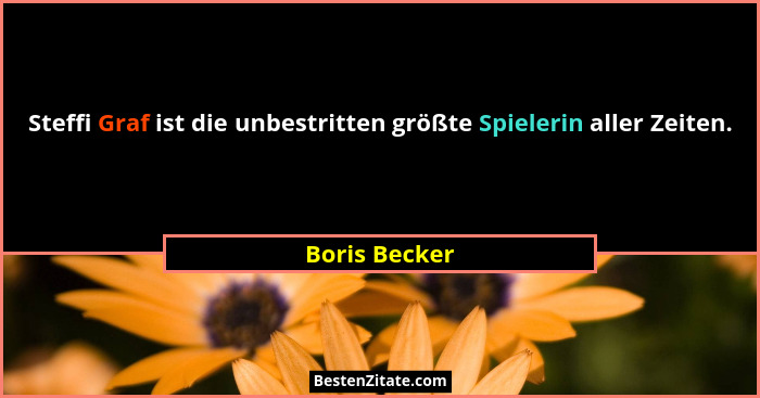Steffi Graf ist die unbestritten größte Spielerin aller Zeiten.... - Boris Becker