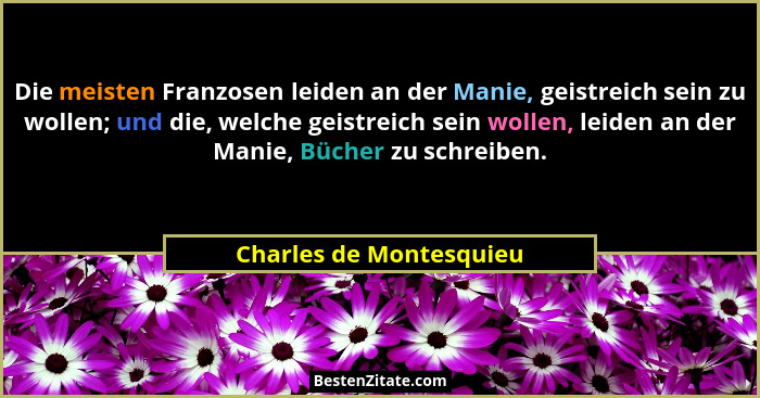 Die meisten Franzosen leiden an der Manie, geistreich sein zu wollen; und die, welche geistreich sein wollen, leiden an der M... - Charles de Montesquieu