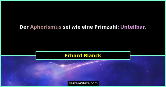 Der Aphorismus sei wie eine Primzahl: Unteilbar.... - Erhard Blanck
