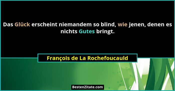 Das Glück erscheint niemandem so blind, wie jenen, denen es nichts Gutes bringt.... - François de La Rochefoucauld