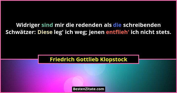 Widriger sind mir die redenden als die schreibenden Schwätzer: Diese leg' ich weg; jenen entflieh' ich nicht st... - Friedrich Gottlieb Klopstock