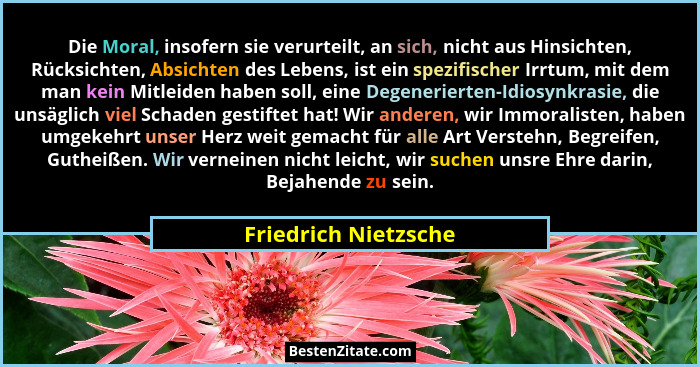 Die Moral, insofern sie verurteilt, an sich, nicht aus Hinsichten, Rücksichten, Absichten des Lebens, ist ein spezifischer Irrtu... - Friedrich Nietzsche