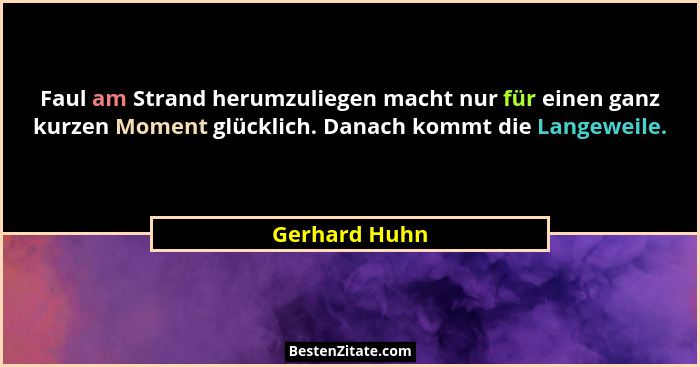 Faul am Strand herumzuliegen macht nur für einen ganz kurzen Moment glücklich. Danach kommt die Langeweile.... - Gerhard Huhn