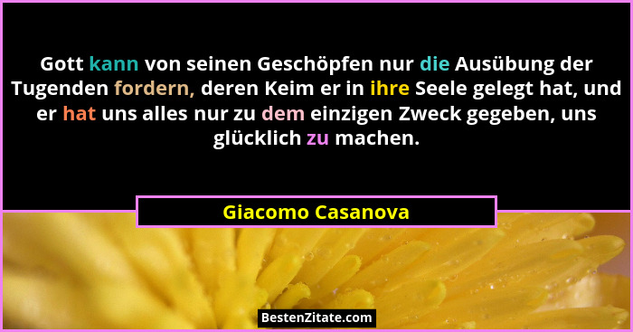 Gott kann von seinen Geschöpfen nur die Ausübung der Tugenden fordern, deren Keim er in ihre Seele gelegt hat, und er hat uns alles... - Giacomo Casanova