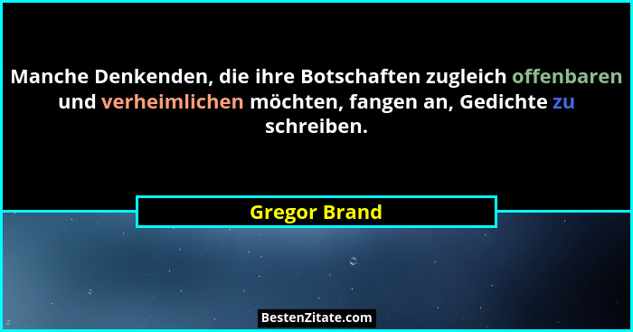 Manche Denkenden, die ihre Botschaften zugleich offenbaren und verheimlichen möchten, fangen an, Gedichte zu schreiben.... - Gregor Brand