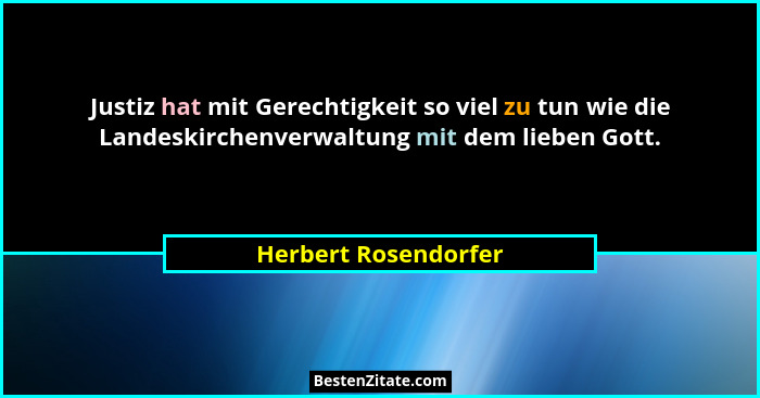 Justiz hat mit Gerechtigkeit so viel zu tun wie die Landeskirchenverwaltung mit dem lieben Gott.... - Herbert Rosendorfer