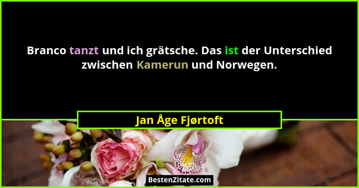 Branco tanzt und ich grätsche. Das ist der Unterschied zwischen Kamerun und Norwegen.... - Jan Åge Fjørtoft