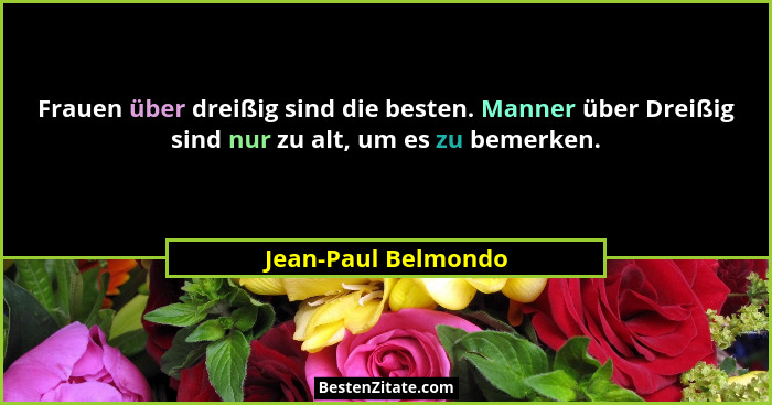 Frauen über dreißig sind die besten. Manner über Dreißig sind nur zu alt, um es zu bemerken.... - Jean-Paul Belmondo