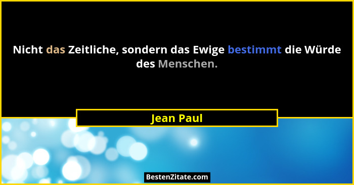 Nicht das Zeitliche, sondern das Ewige bestimmt die Würde des Menschen.... - Jean Paul