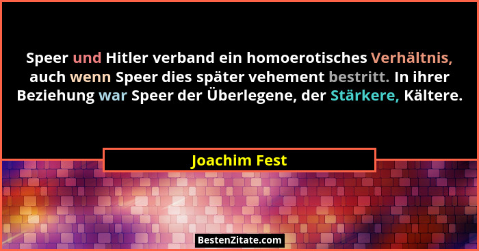 Speer und Hitler verband ein homoerotisches Verhältnis, auch wenn Speer dies später vehement bestritt. In ihrer Beziehung war Speer der... - Joachim Fest