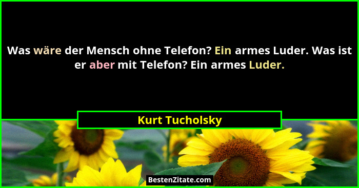 Was wäre der Mensch ohne Telefon? Ein armes Luder. Was ist er aber mit Telefon? Ein armes Luder.... - Kurt Tucholsky