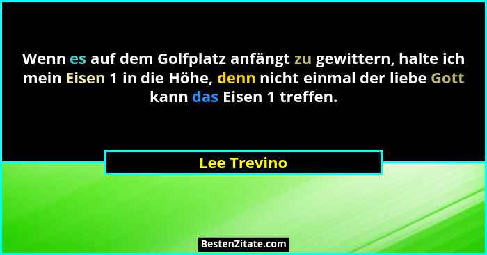 Wenn es auf dem Golfplatz anfängt zu gewittern, halte ich mein Eisen 1 in die Höhe, denn nicht einmal der liebe Gott kann das Eisen 1 tr... - Lee Trevino