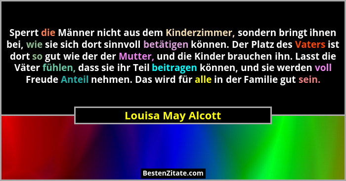 Sperrt die Männer nicht aus dem Kinderzimmer, sondern bringt ihnen bei, wie sie sich dort sinnvoll betätigen können. Der Platz des... - Louisa May Alcott