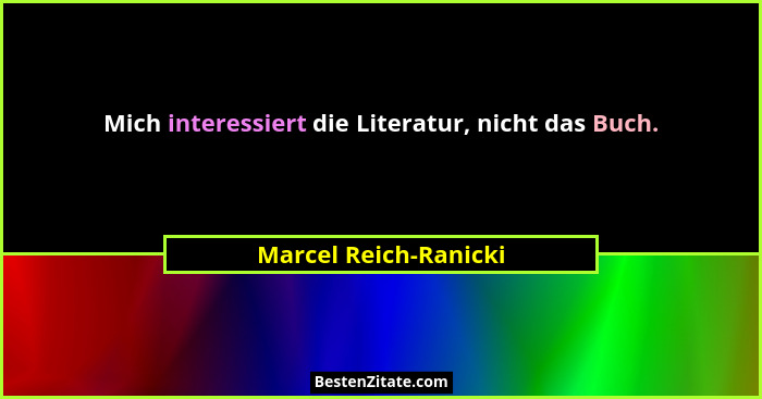 Mich interessiert die Literatur, nicht das Buch.... - Marcel Reich-Ranicki