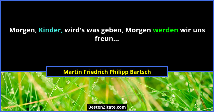 Morgen, Kinder, wird's was geben, Morgen werden wir uns freun...... - Martin Friedrich Philipp Bartsch