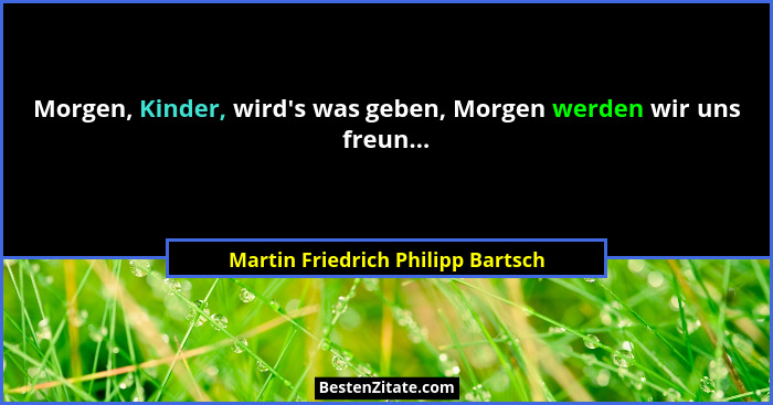 Morgen, Kinder, wird's was geben, Morgen werden wir uns freun...... - Martin Friedrich Philipp Bartsch