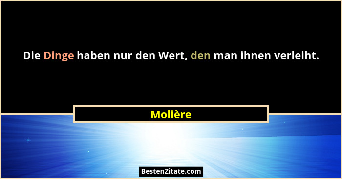 Die Dinge haben nur den Wert, den man ihnen verleiht.... - Molière